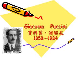Giacomo Puccini 賈科莫 ． 浦契尼 1858 ～ 1924