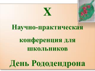 X Научно-практическая конференция для школьников День Рододендрона