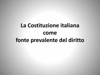 La Costituzione italiana come fonte prevalente del diritto