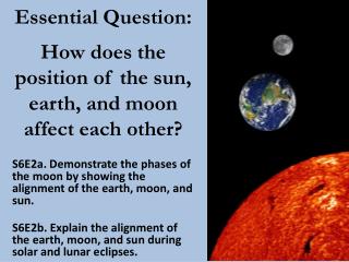 Essential Question: How does the position of the sun, earth, and moon affect each other?