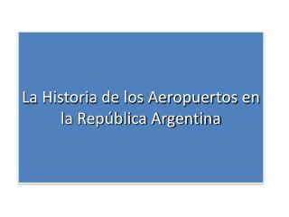 La Historia de los Aeropuertos en la República Argentina