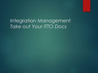 Integration Management Take out Your ITTO Docs