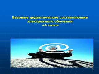 Базовые дидактические составляющие электронного обучения А.А. Андреев Москва -200 8