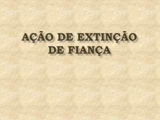 AÇÃO DE EXTINÇÃO DE FIANÇA