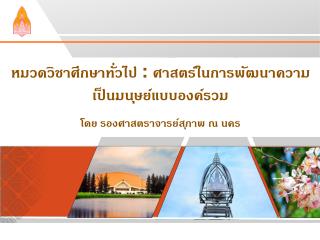 หมวดวิชาศึกษาทั่วไป : ศาสตร์ในการพัฒนาความเป็นมนุษย์แบบองค์รวม ใ โดย รองศาสตราจารย์สุภาพ ณ นคร