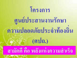 โครงการ ศูนย์ประสานงานรักษา ความปลอดภัยประจำท้องถิ่น (ศปถ.) สามัคคี คือ พลังแห่งความสำเร็จ