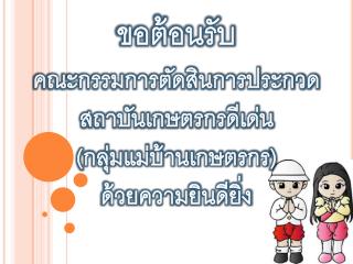 ขอต้อนรับ คณะกรรมการตัดสินการประกวดสถาบันเกษตรกรดีเด่น (กลุ่มแม่บ้านเกษตรกร) ด้วยความยินดียิ่ง