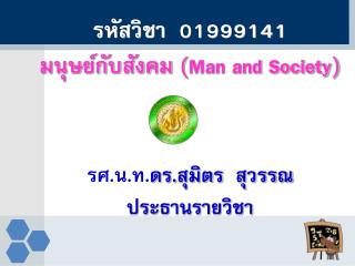 รหัสวิชา 01999141 มนุษย์กับสังคม ( Man and Society ) รศ. น.ท. ดร.สุมิตร สุวรรณ ประธานรายวิชา