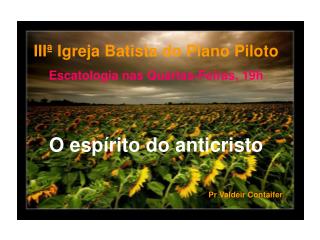 IIIª Igreja Batista do Plano Piloto Escatologia nas Quartas-Feiras, 19h O espírito do anticristo