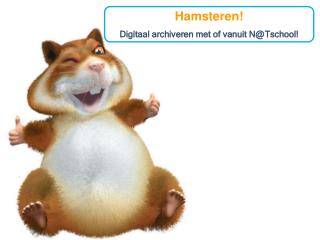 Hamsteren! Digitaal archiveren met of vanuit N@ Tschool !
