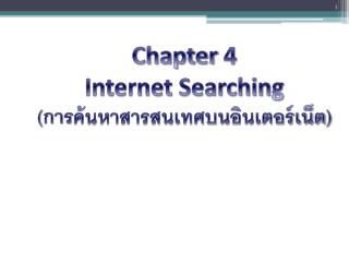 Chapter 4 Internet Searching (การ ค้นหาสารสนเทศบน อินเตอร์เน็ต)