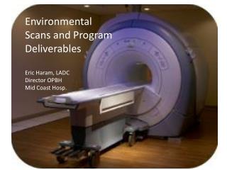 Environmental Scans and Program Deliverables Eric Haram, LADC Director OPBH Mid Coast Hosp.