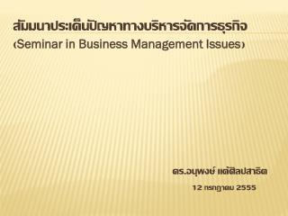 สัมมนาประเด็นปัญหาทางบริหารจัดการธุรกิจ ( Seminar in Business Management Issues )