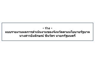 - ร่าง - แบบรายงานผลการดำเนินงานของจังหวัดตามนโยบายรัฐบาล นางสาวยิ่งลักษณ์ ชินวัตร นายกรัฐมนตรี