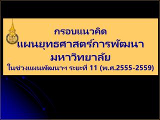 กรอบแนวคิด แผนยุทธศาสตร์การพัฒนามหาวิทยาลัย ในช่วงแผนพัฒนาฯ ระยะที่ 11 (พ.ศ.2555-2559)