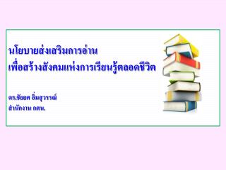 นโยบายส่งเสริมการอ่าน เพื่อสร้างสังคมแห่งการเรียนรู้ตลอดชีวิต ดร.ชัยยศ อิ่มสุวรรณ์ สำนักงาน กศน.