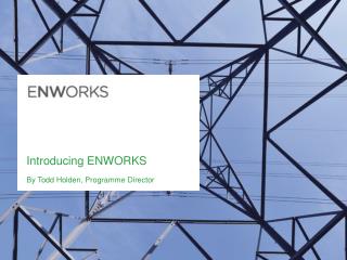 Introducing ENWORKS By Todd Holden, Programme Director