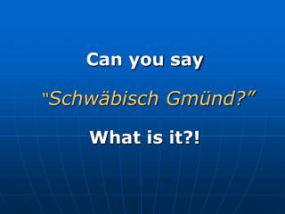 Can you say “ Schwäbisch Gmünd?” What is it?!