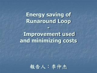 Energy saving of Runaround Loop - Improvement used and minimizing costs 報告人：李仲杰
