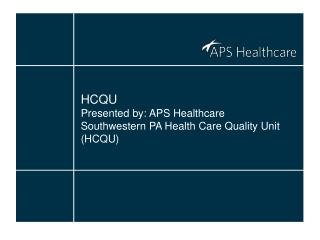 HCQU Presented by: APS Healthcare Southwestern PA Health Care Quality Unit (HCQU)