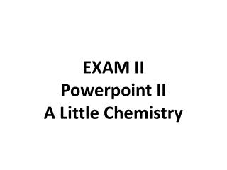 EXAM II Powerpoint II A Little Chemistry