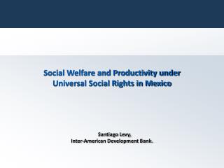 Social Welfare and Productivity under Universal Social Rights in Mexico Santiago Levy,