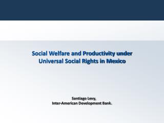 Social Welfare and Productivity under Universal Social Rights in Mexico Santiago Levy,