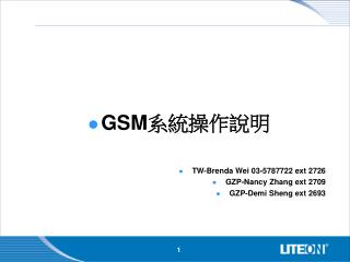 GSM 系統操作說明 TW-Brenda Wei 03-5787722 ext 2726 GZP-Nancy Zhang ext 2709 GZP-Demi Sheng ext 2693