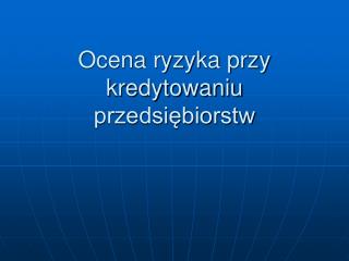 Ocena ryzyka przy kredytowaniu przedsiębiorstw