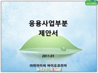 응용사업부분 제안서 2011.01 ㈜ 피아이씨 바이오코리아