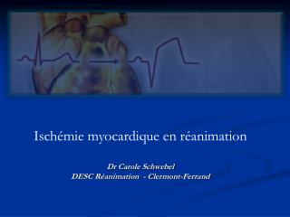 Ischémie myocardique en réanimation Dr Carole Schwebel DESC Réanimation - Clermont-Ferrand