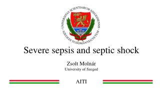 Severe sepsis and septic shock Zsolt Molnár University of Szeged AITI