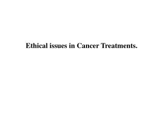 Ethical issues in Cancer Treatments.