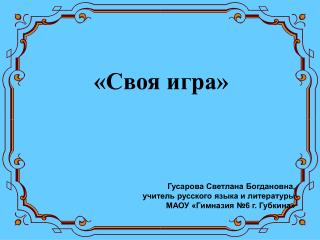 «Своя игра» Гусарова Светлана Богдановна, учитель русского языка и литературы