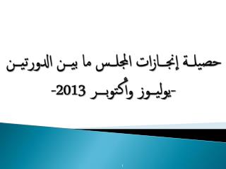 حصيلـــة إنجــــازات المجلـــس ما بيــن الدورتيــن - يوليــوز وأكتوبـــر 2013 -