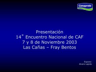 Presentación 14 ˚ Encuentro Nacional de CAF 7 y 8 de Noviembre 2003 Las Cañas – Fray Bentos