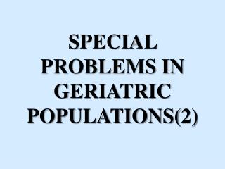 SPECIAL PROBLEMS IN GERIATRIC POPULATIONS(2)