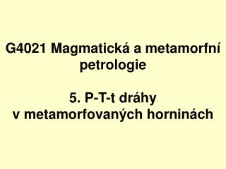 G4021 Magmatická a metamorfní petrologie 5 . P-T-t dráhy v metamorfovaných horninách