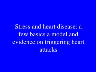 Stress and heart disease: a few basics a model and evidence on triggering heart attacks