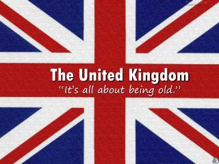 The United Kingdom “It’s all about being old.”