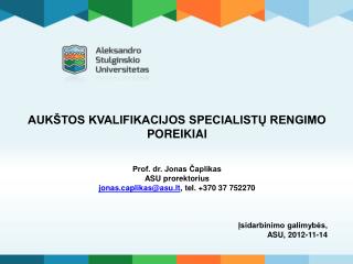 AUKŠTOS KVALIFIKACIJOS SPECIALISTŲ RENGIMO POREIKIAI Prof. dr. Jonas Čaplikas ASU prorektorius