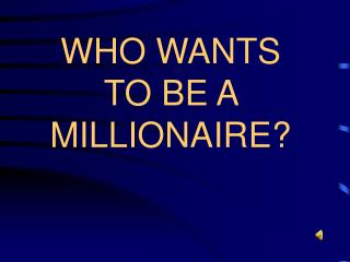 WHO WANTS TO BE A MILLIONAIRE?