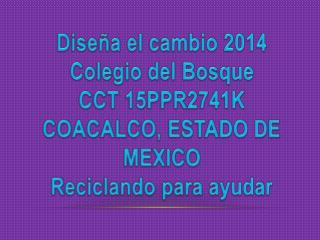 Diseña el cambio 2014 Colegio del Bosque CCT 15PPR2741K COACALCO, ESTADO DE MEXICO