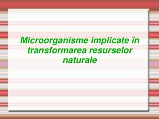 Microorganisme implicate în transformarea resurselor naturale