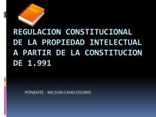 REGULACION CONSTITUCIONAL DE LA PROPIEDAD INTELECTUAL A PARTIR DE LA CONSTITUCION DE 1.991