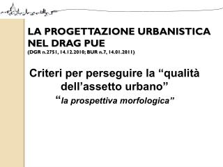 LA PROGETTAZIONE URBANISTICA NEL DRAG PUE (DGR n.2751, 14.12.2010; BUR n.7, 14.01.2011)