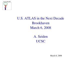 U.S. ATLAS in the Next Decade Brookhaven March 6, 2008 A. Seiden UCSC