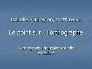 Isabelle Pécheyran, IA-IPR Lettres Le point sur… l’orthographe