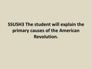 SSUSH3 The student will explain the primary causes of the American Revolution.