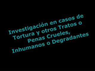 Investigación en casos de Tortura y otros Tratos o Penas Crueles, Inhumanos o Degradantes
